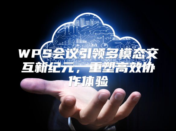 WPS会议引领多模态交互新纪元，重塑高效协作体验