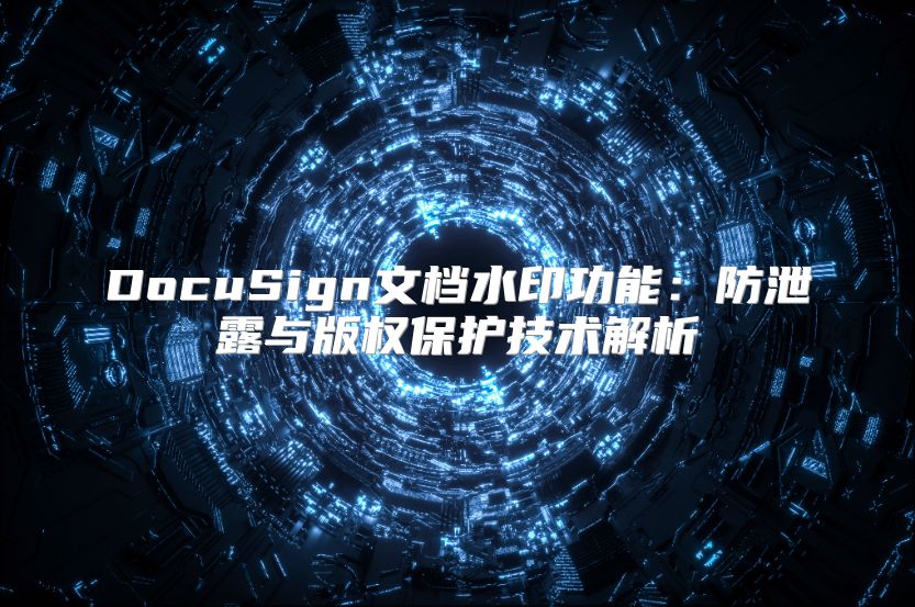 DocuSign文档水印功能：防泄露与版权保护技术解析