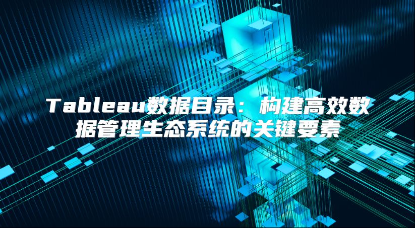 Tableau数据目录：构建高效数据管理生态系统的关键要素