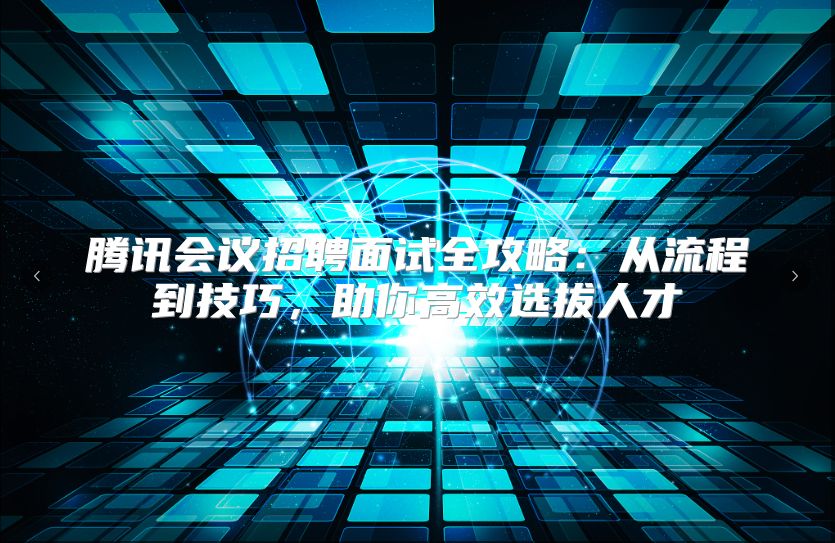 腾讯会议招聘面试全攻略：从流程到技巧，助你高效选拔人才