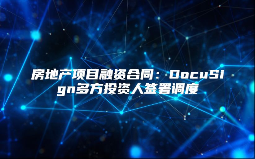 房地产项目融资合同：DocuSign多方投资人签署调度
