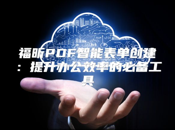 福昕PDF智能表单创建：提升办公效率的必备工具