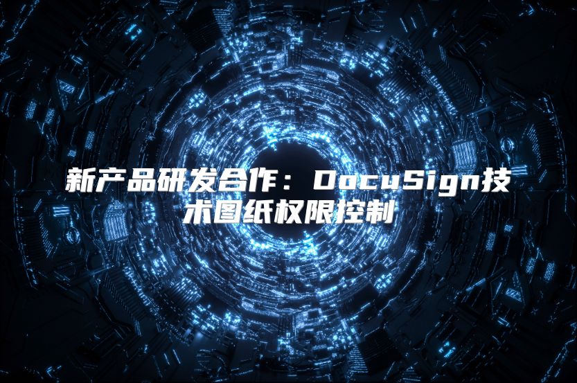 新产品研发合作：DocuSign技术图纸权限控制