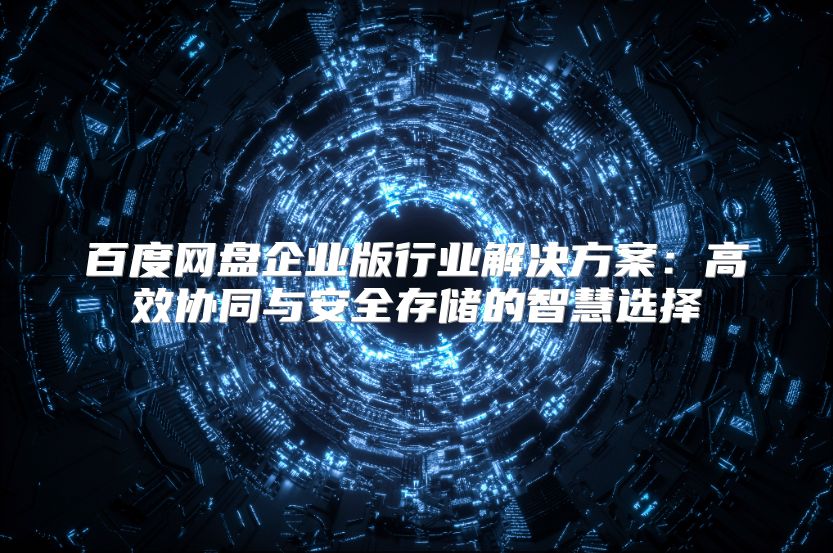 百度网盘企业版行业解决方案：高效协同与安全存储的智慧选择