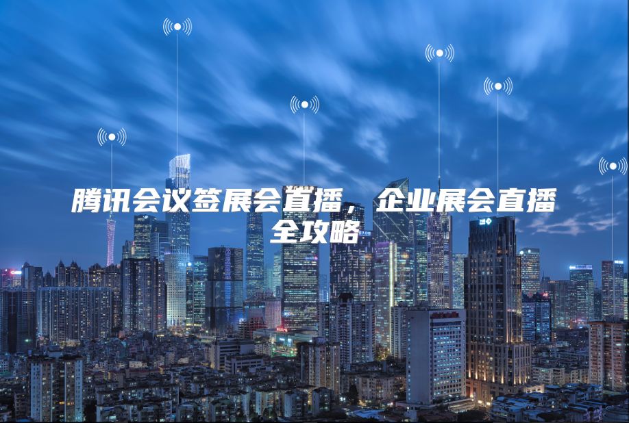 腾讯会议签展会直播，企业展会直播全攻略