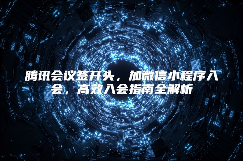 腾讯会议签开头，加微信小程序入会，高效入会指南全解析