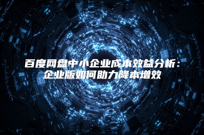 百度网盘中小企业成本效益分析：企业版如何助力降本增效