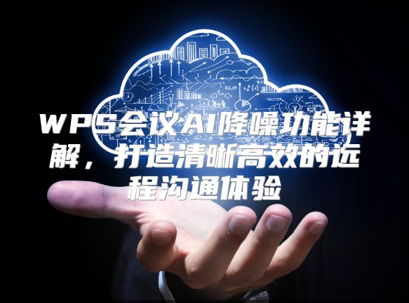 WPS会议AI降噪功能详解，打造清晰高效的远程沟通体验