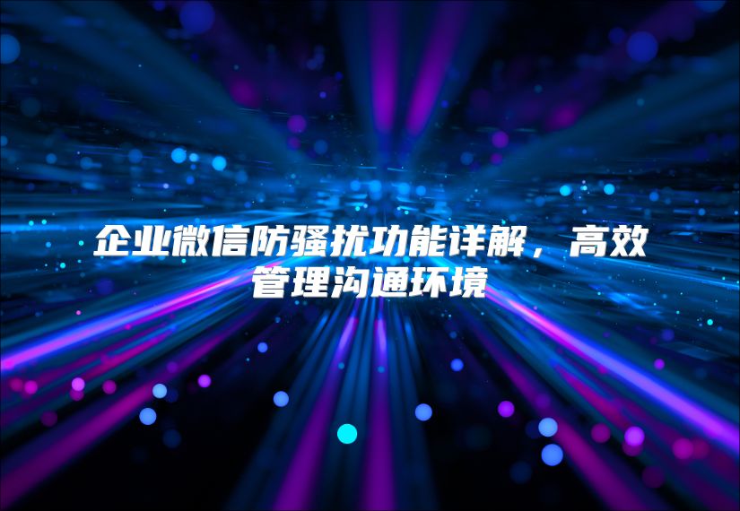 企业微信防骚扰功能详解，高效管理沟通环境