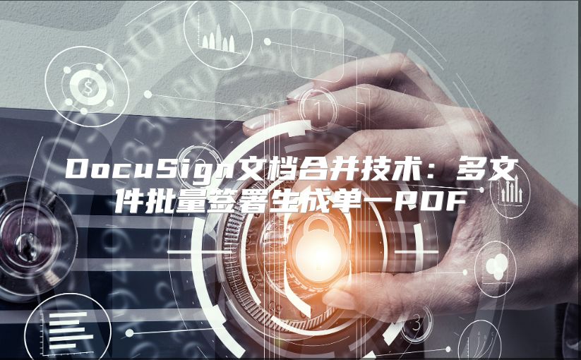 DocuSign文档合并技术：多文件批量签署生成单一PDF