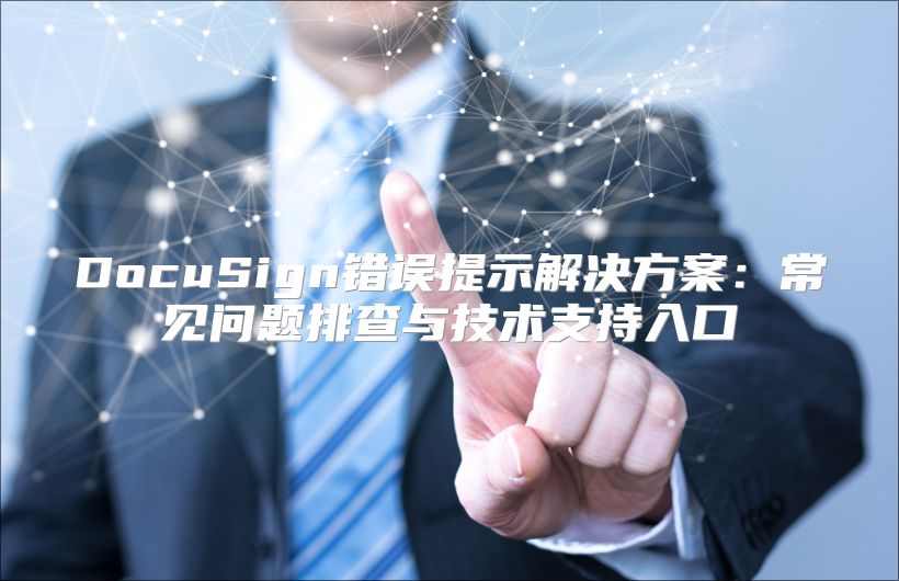 DocuSign错误提示解决方案：常见问题排查与技术支持入口