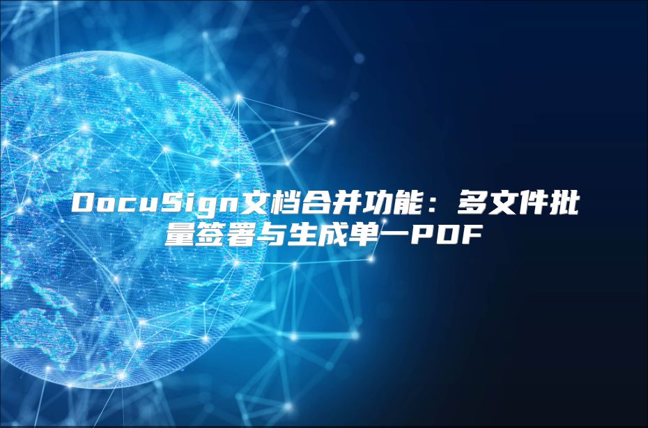 DocuSign文档合并功能：多文件批量签署与生成单一PDF