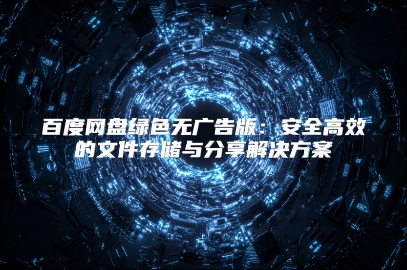 百度网盘绿色无广告版：安全高效的文件存储与分享解决方案