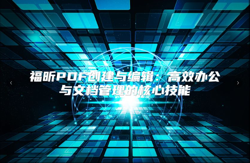 福昕PDF创建与编辑：高效办公与文档管理的核心技能