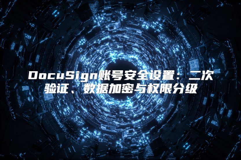 DocuSign账号安全设置：二次验证、数据加密与权限分级