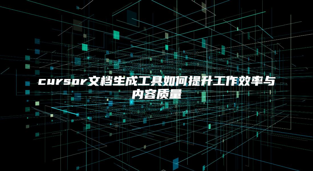 cursor文档生成工具如何提升工作效率与内容质量