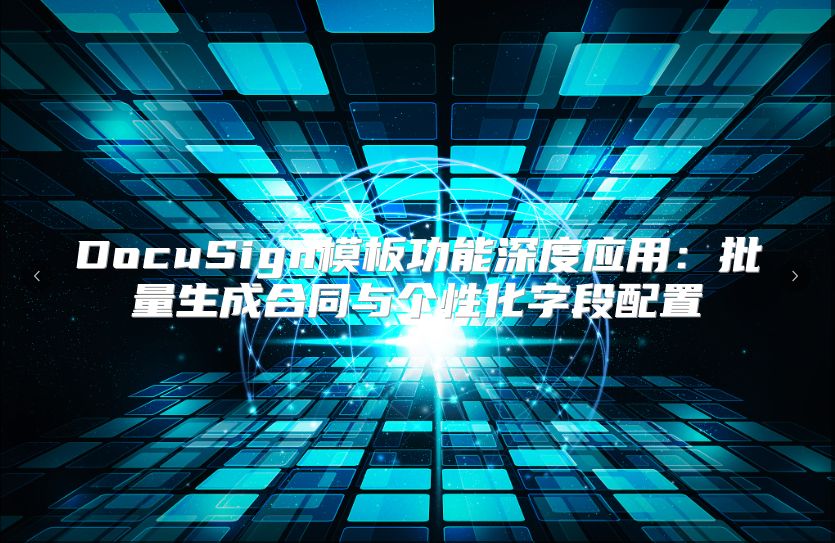 DocuSign模板功能深度应用：批量生成合同与个性化字段配置
