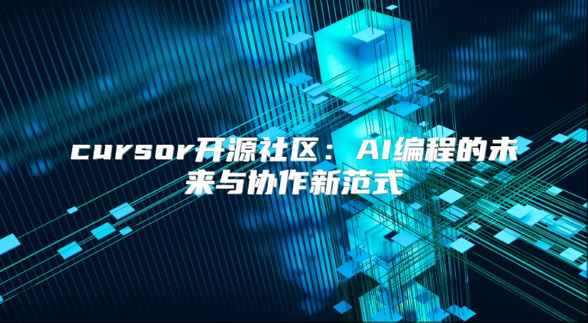 cursor开源社区：AI编程的未来与协作新范式
