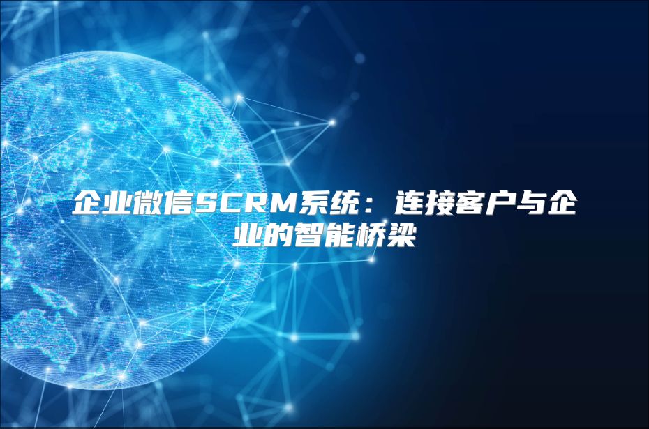 企业微信SCRM系统：连接客户与企业的智能桥梁