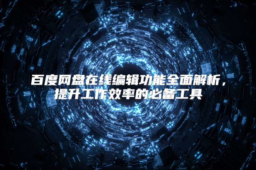 百度网盘在线编辑功能全面解析，提升工作效率的必备工具