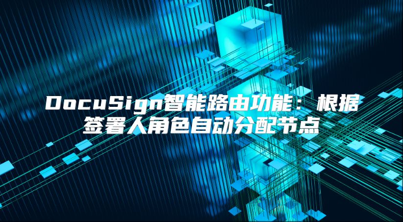 DocuSign智能路由功能：根据签署人角色自动分配节点