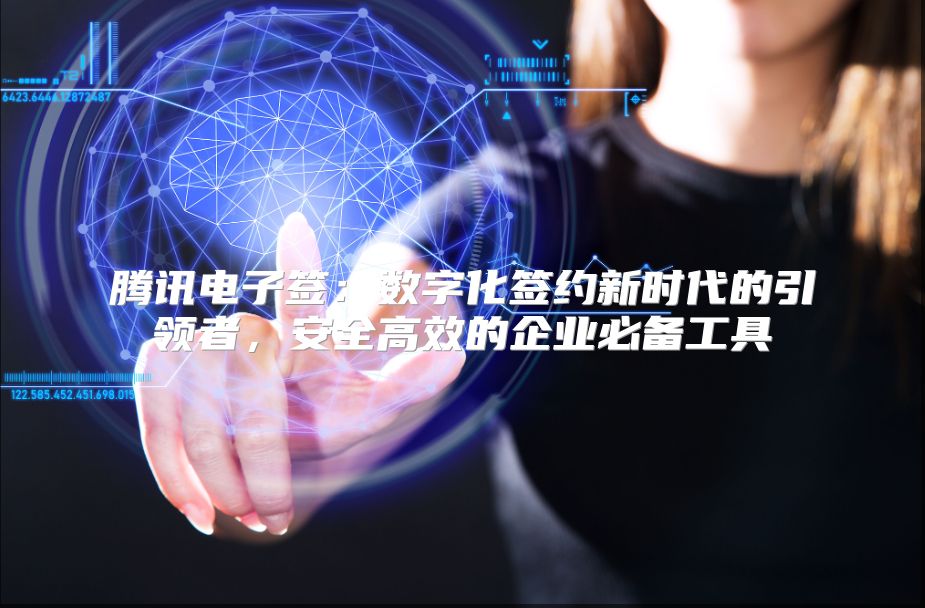 腾讯电子签：数字化签约新时代的引领者，安全高效的企业必备工具