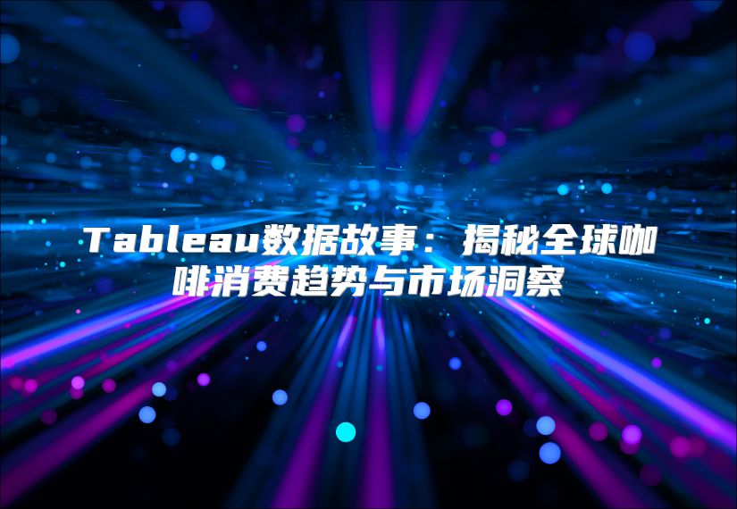 Tableau数据故事：揭秘全球咖啡消费趋势与市场洞察