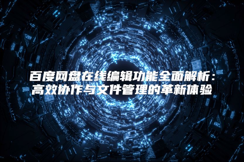 百度网盘在线编辑功能全面解析：高效协作与文件管理的革新体验
