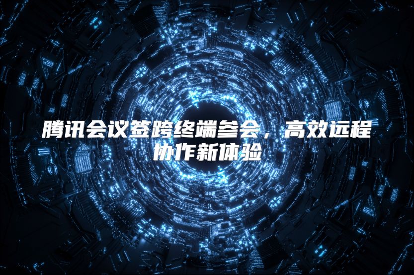 腾讯会议签跨终端参会，高效远程协作新体验