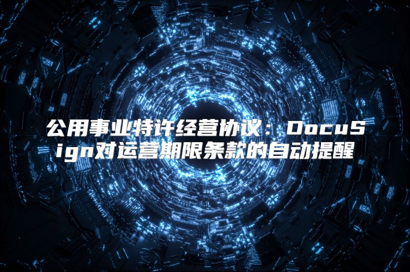 公用事业特许经营协议：DocuSign对运营期限条款的自动提醒