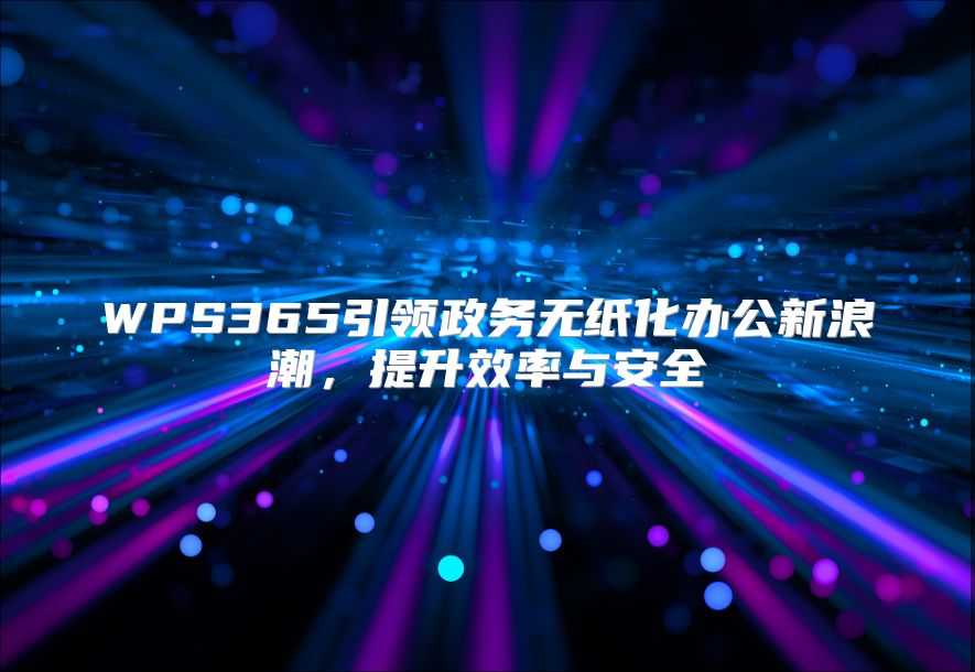 WPS365引领政务无纸化办公新浪潮，提升效率与安全