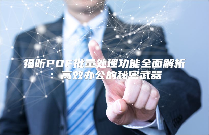 福昕PDF批量处理功能全面解析：高效办公的秘密武器