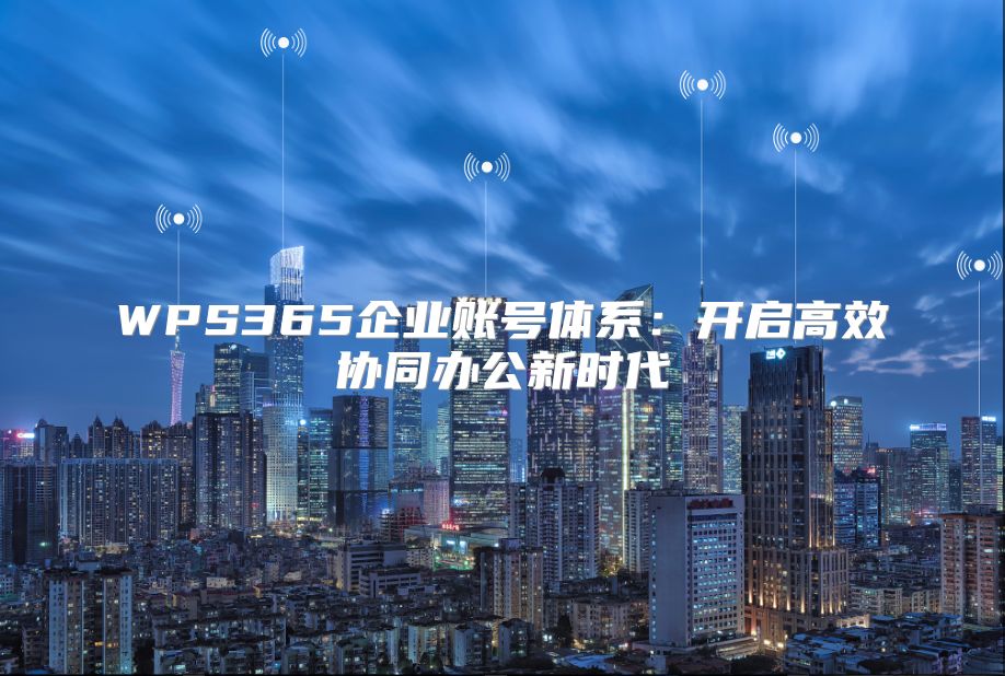 WPS365企业账号体系：开启高效协同办公新时代