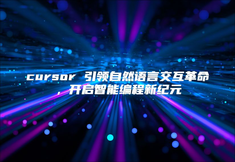 cursor 引领自然语言交互革命，开启智能编程新纪元