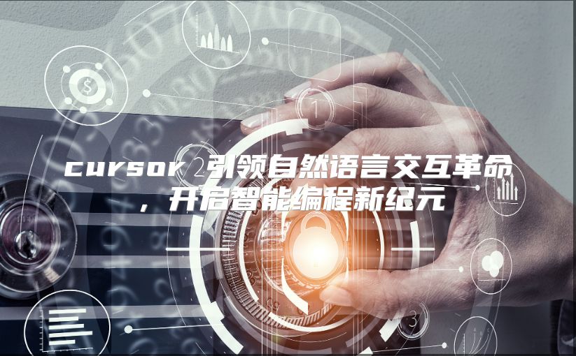 cursor 引领自然语言交互革命，开启智能编程新纪元