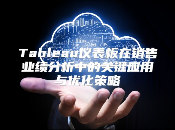 Tableau仪表板在销售业绩分析中的关键应用与优化策略