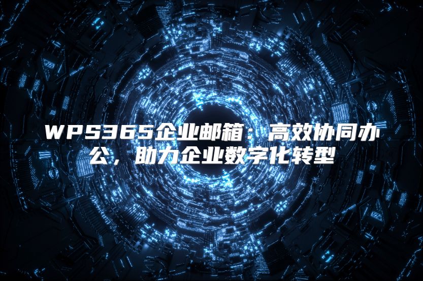 WPS365企业邮箱：高效协同办公，助力企业数字化转型