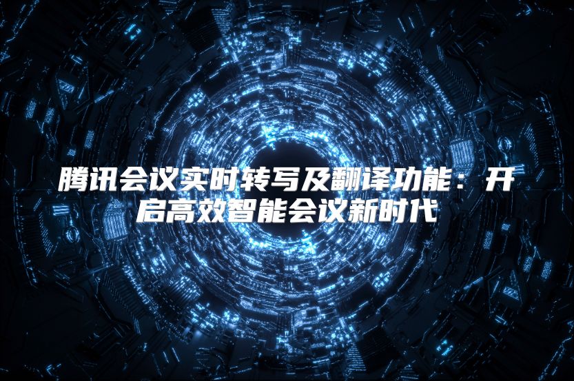 腾讯会议实时转写及翻译功能：开启高效智能会议新时代