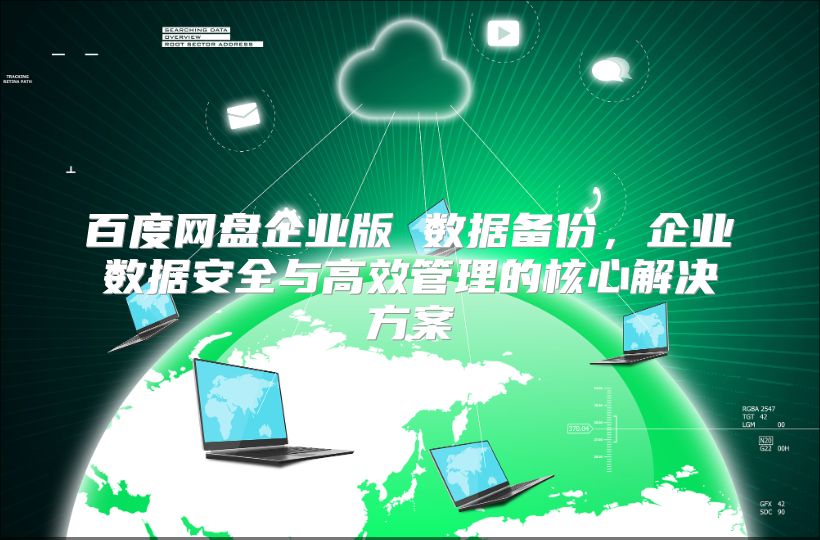 百度网盘企业版 数据备份，企业数据安全与高效管理的核心解决方案