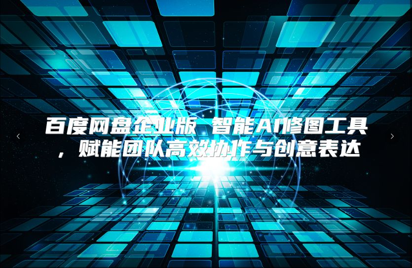 百度网盘企业版 智能AI修图工具，赋能团队高效协作与创意表达