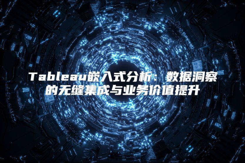 Tableau嵌入式分析：数据洞察的无缝集成与业务价值提升