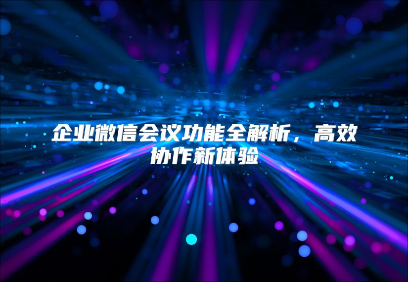 企业微信会议功能全解析，高效协作新体验