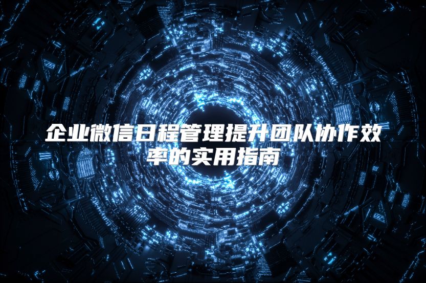 企业微信日程管理提升团队协作效率的实用指南