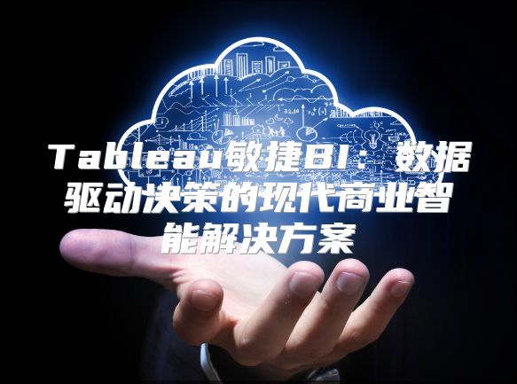 Tableau敏捷BI：数据驱动决策的现代商业智能解决方案