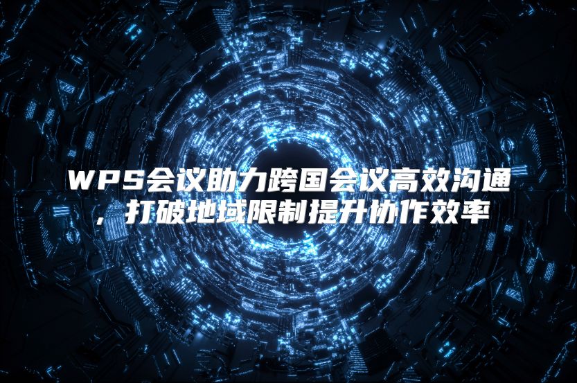 WPS会议助力跨国会议高效沟通，打破地域限制提升协作效率