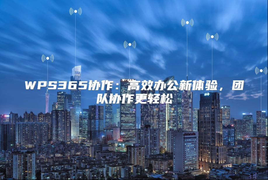 WPS365协作：高效办公新体验，团队协作更轻松