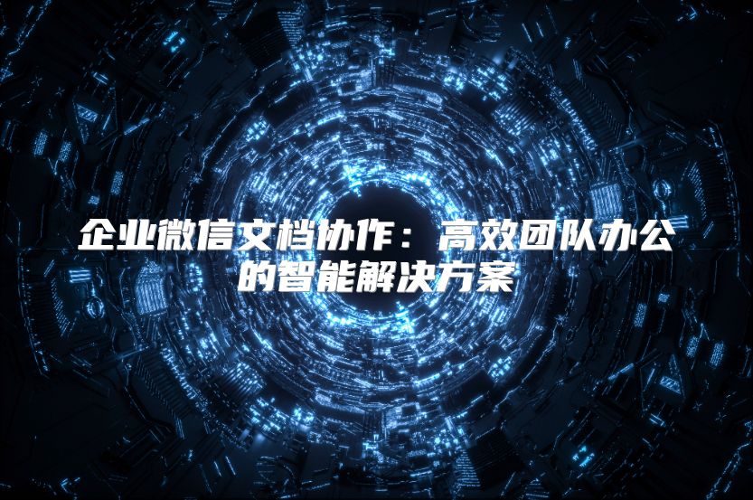 企业微信文档协作：高效团队办公的智能解决方案