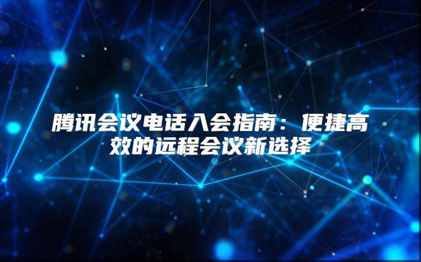 腾讯会议电话入会指南：便捷高效的远程会议新选择