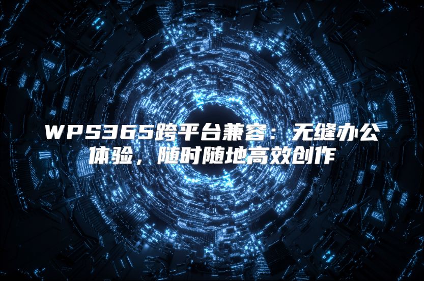 WPS365跨平台兼容：无缝办公体验，随时随地高效创作