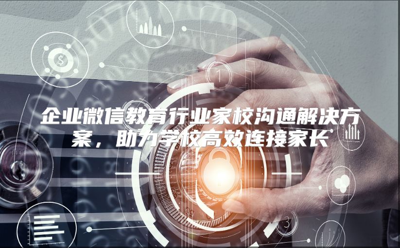 企业微信教育行业家校沟通解决方案，助力学校高效连接家长